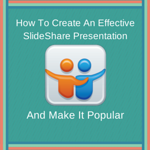 How to create an effective slideshare and make it popular