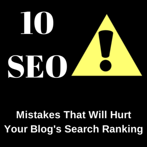 10 SEO Mistakes That Will Hurt Your Blog’s Search Ranking